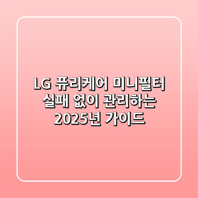 LG 퓨리케어 미니필터, 실패 없이 관리하는 2025년 가이드