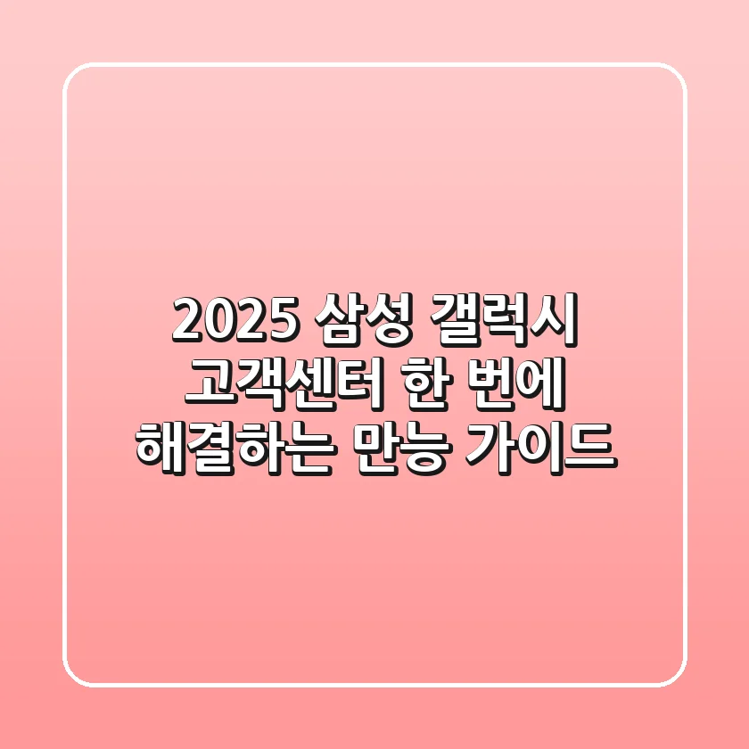 2025 삼성 갤럭시 고객센터, 한 번에 해결하는 만능 가이드