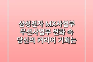 삼성전자 MX사업부, 무선사업부 변화 속 당신의 커리어 기회는?