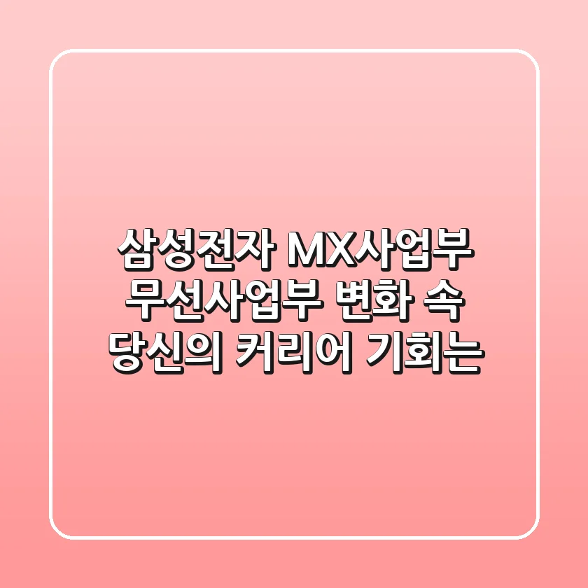 삼성전자 MX사업부, 무선사업부 변화 속 당신의 커리어 기회는?