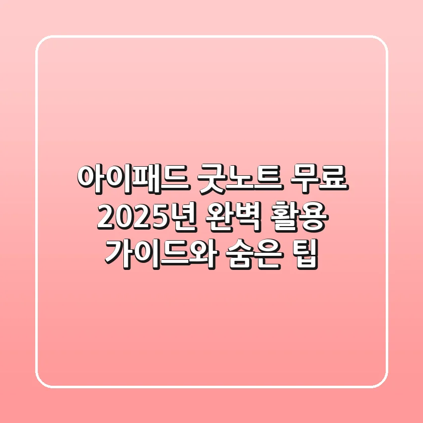 아이패드 굿노트 무료? 2025년 완벽 활용 가이드와 숨은 팁