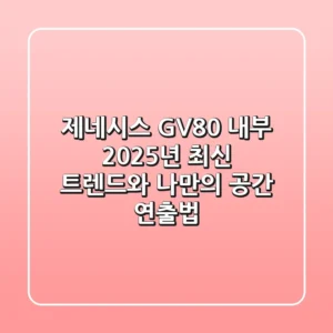 제네시스 GV80 내부, 2025년 최신 트렌드와 나만의 공간 연출법
