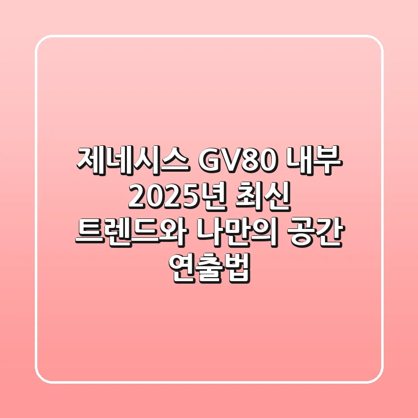 제네시스 GV80 내부, 2025년 최신 트렌드와 나만의 공간 연출법