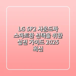 LG SP2 사운드바, 스마트한 선택을 위한 실전 가이드 (2025 최신)