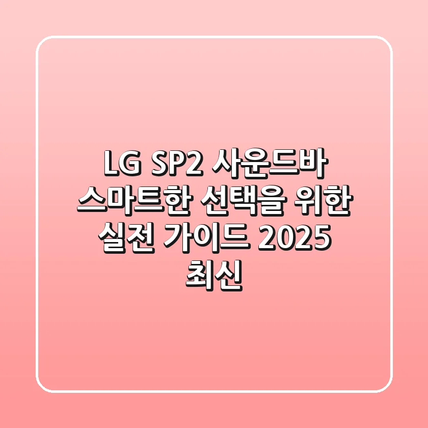 LG SP2 사운드바, 스마트한 선택을 위한 실전 가이드 (2025 최신)
