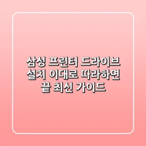 삼성 프린터 드라이브 설치, 이대로 따라하면 끝! 최신 가이드