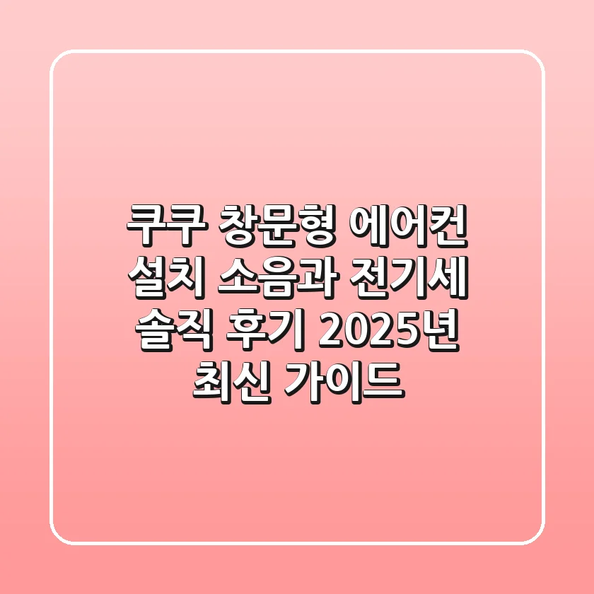 쿠쿠 창문형 에어컨 설치, 소음과 전기세 솔직 후기: 2025년 최신 가이드