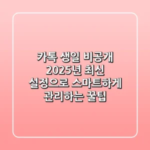 카톡 생일 비공개? 2025년 최신 설정으로 스마트하게 관리하는 꿀팁!