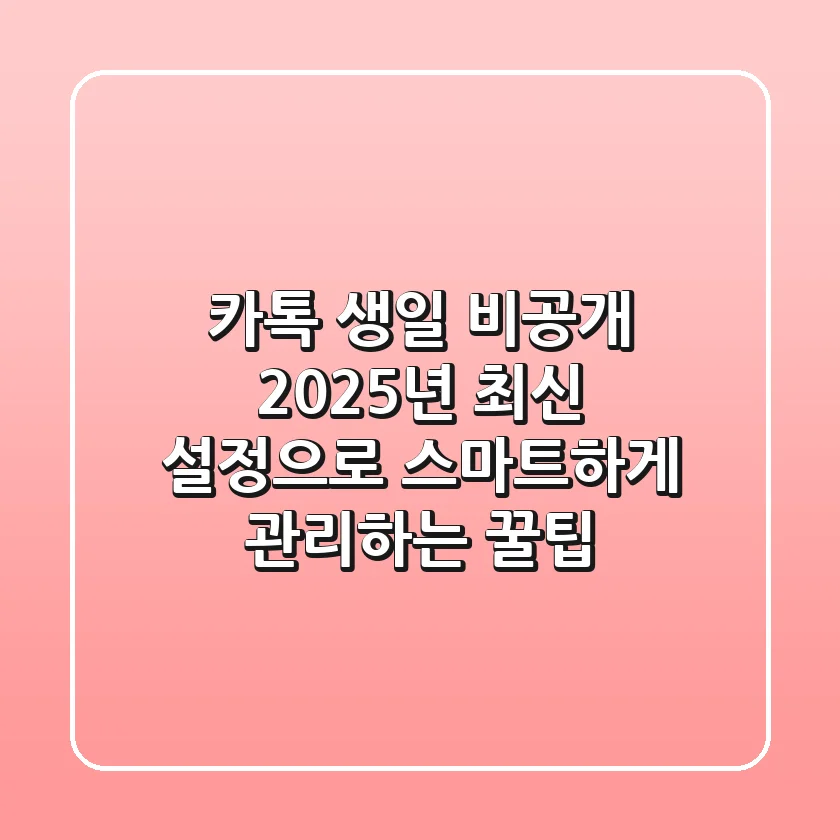 카톡 생일 비공개? 2025년 최신 설정으로 스마트하게 관리하는 꿀팁!