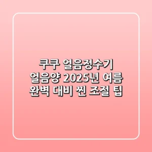 쿠쿠 얼음정수기 얼음양, 2025년 여름 완벽 대비 찐 조절 팁