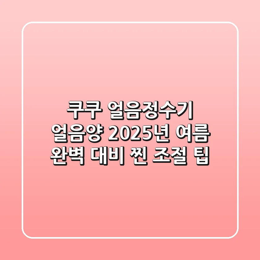 쿠쿠 얼음정수기 얼음양, 2025년 여름 완벽 대비 찐 조절 팁