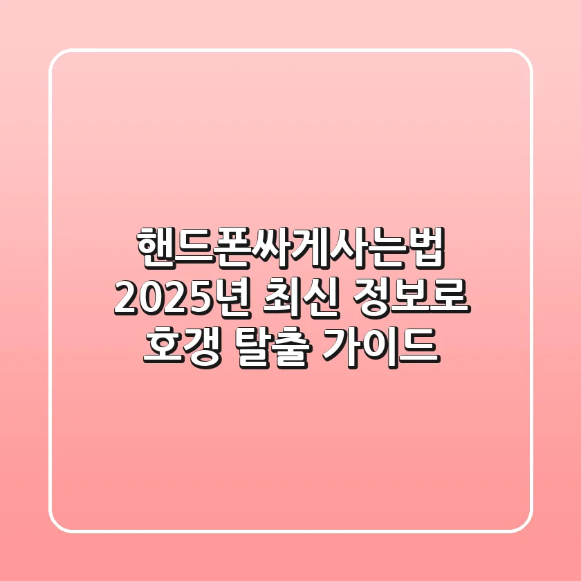 핸드폰싸게사는법, 2025년 최신 정보로 호갱 탈출 가이드!