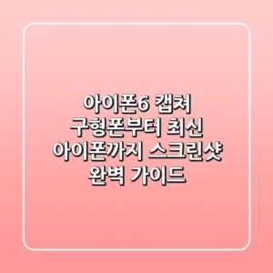 아이폰6 캡쳐, 구형폰부터 최신 아이폰까지 스크린샷 완벽 가이드