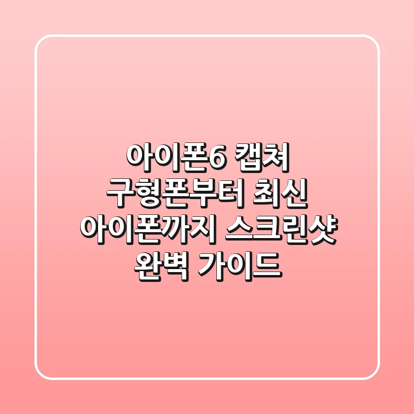 아이폰6 캡쳐, 구형폰부터 최신 아이폰까지 스크린샷 완벽 가이드