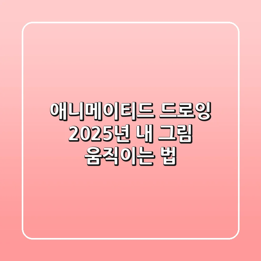 애니메이티드 드로잉, 2025년 내 그림 움직이는 법!