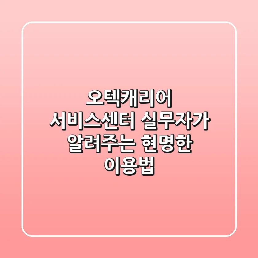 오텍캐리어 서비스센터, 실무자가 알려주는 현명한 이용법