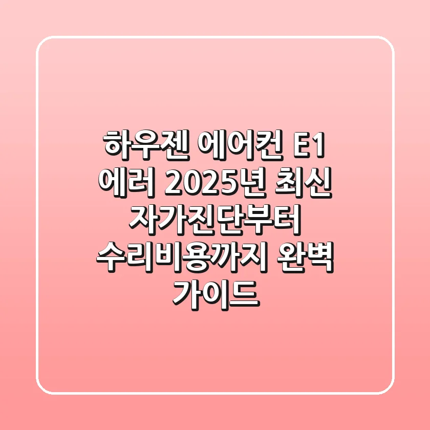 하우젠 에어컨 E1 에러? 2025년 최신 자가진단부터 수리비용까지 완벽 가이드
