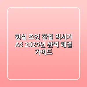 현실 조언! 한일 믹서기 A/S, 2025년 완벽 해결 가이드
