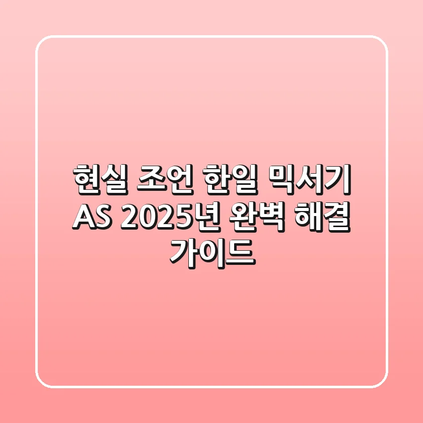 현실 조언! 한일 믹서기 A/S, 2025년 완벽 해결 가이드