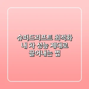 슈퍼드리프트 최적화! 내 차 성능 제대로 끌어내는 법