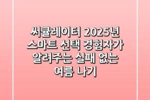 써큘레이터 2025년 스마트 선택: 경험자가 알려주는 실패 없는 여름 나기