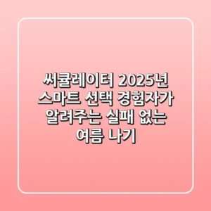 써큘레이터 2025년 스마트 선택: 경험자가 알려주는 실패 없는 여름 나기