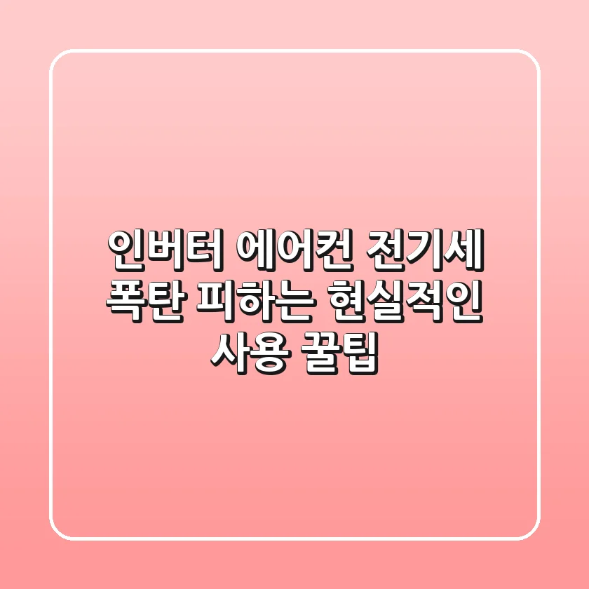 인버터 에어컨, 전기세 폭탄 피하는 현실적인 사용 꿀팁!