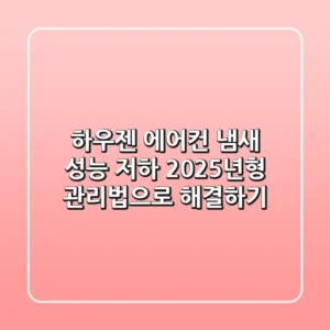 하우젠 에어컨 냄새, 성능 저하? 2025년형 관리법으로 해결하기