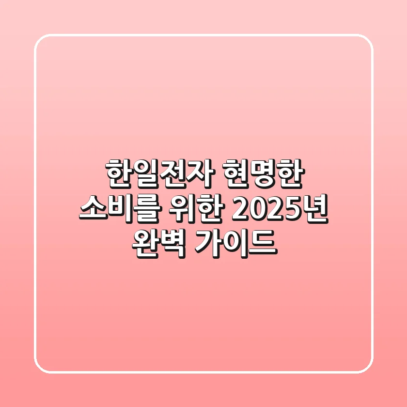 한일전자, 현명한 소비를 위한 2025년 완벽 가이드