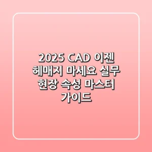 2025 CAD, 이젠 헤매지 마세요: 실무 현장 속성 마스터 가이드