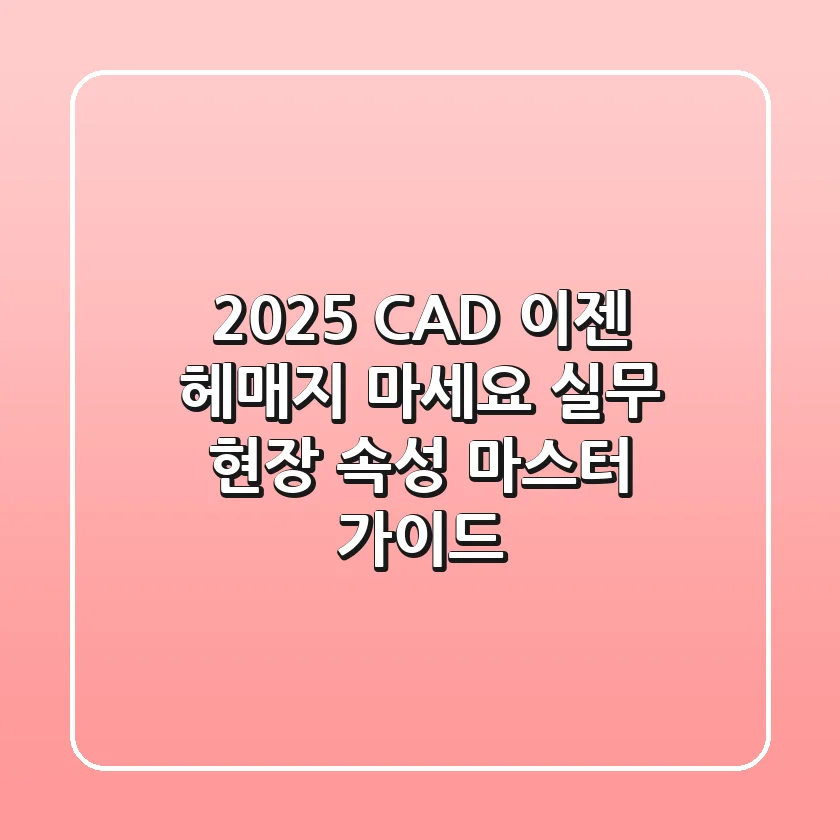 2025 CAD, 이젠 헤매지 마세요: 실무 현장 속성 마스터 가이드