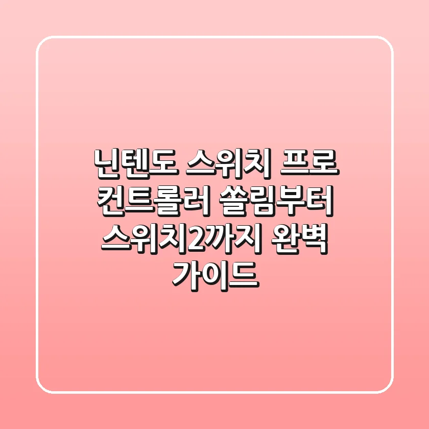 닌텐도 스위치 프로 컨트롤러: 쏠림부터 스위치2까지, 완벽 가이드