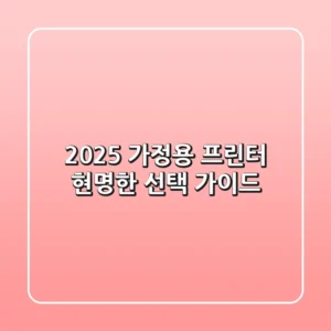 2025 가정용 프린터, 현명한 선택 가이드!