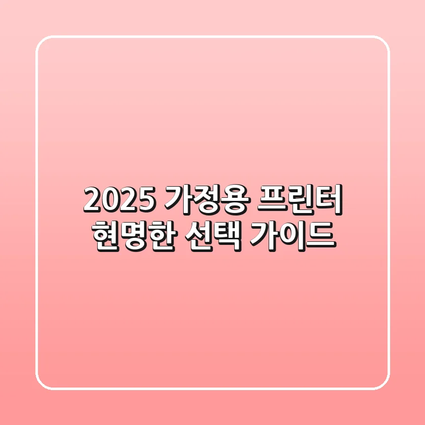 2025 가정용 프린터, 현명한 선택 가이드!