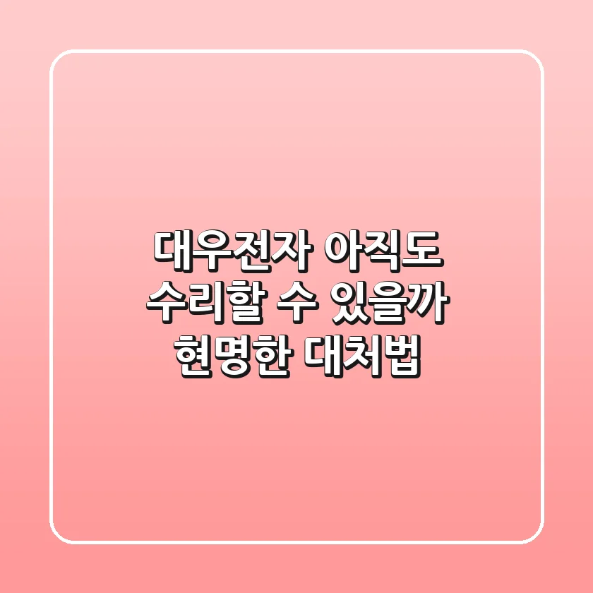 대우전자, 아직도 수리할 수 있을까? 현명한 대처법