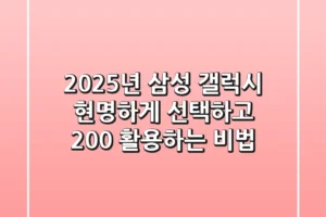 2025년 삼성 갤럭시, 현명하게 선택하고 200% 활용하는 비법