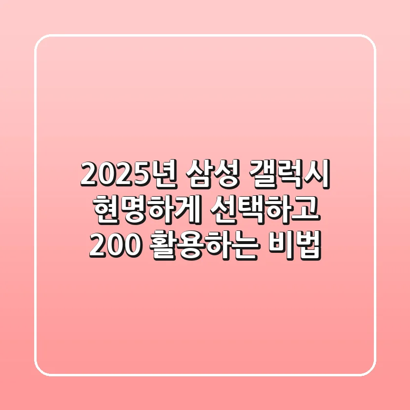 2025년 삼성 갤럭시, 현명하게 선택하고 200% 활용하는 비법