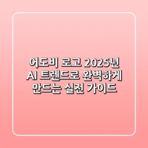어도비 로고, 2025년 AI 트렌드로 완벽하게 만드는 실전 가이드