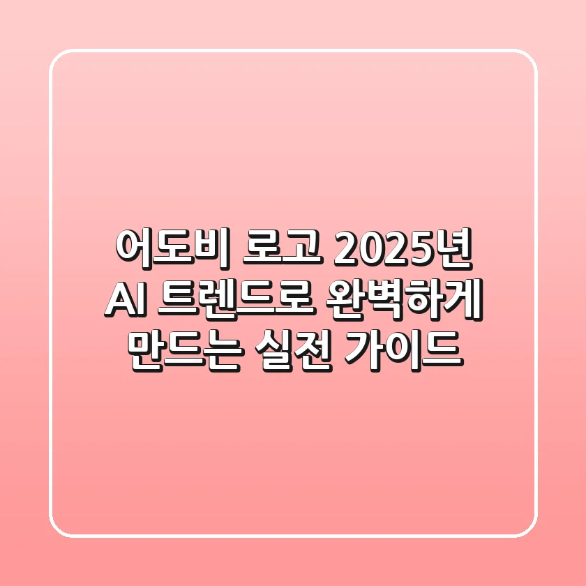 어도비 로고, 2025년 AI 트렌드로 완벽하게 만드는 실전 가이드