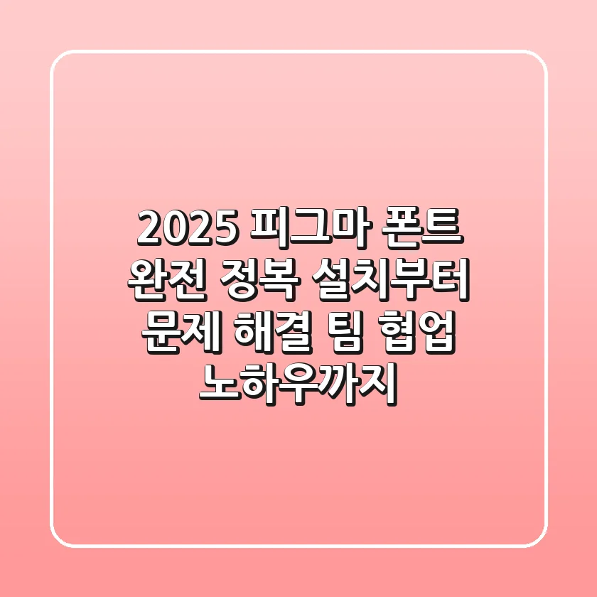 2025 피그마 폰트 완전 정복: 설치부터 문제 해결, 팀 협업 노하우까지!
