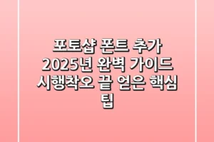 포토샵 폰트 추가, 2025년 완벽 가이드: 시행착오 끝 얻은 핵심 팁