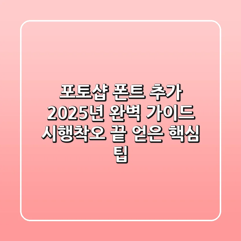 포토샵 폰트 추가, 2025년 완벽 가이드: 시행착오 끝 얻은 핵심 팁