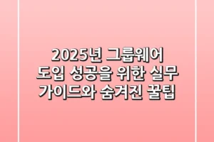 2025년 그룹웨어 도입, 성공을 위한 실무 가이드와 숨겨진 꿀팁