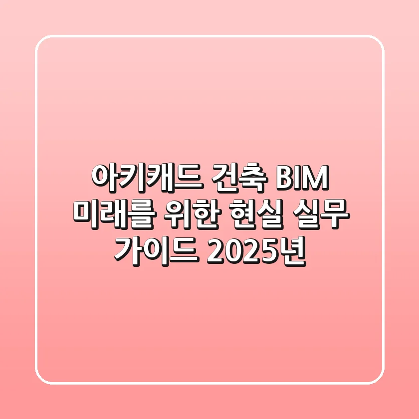 아키캐드, 건축 BIM 미래를 위한 현실 실무 가이드 (2025년)