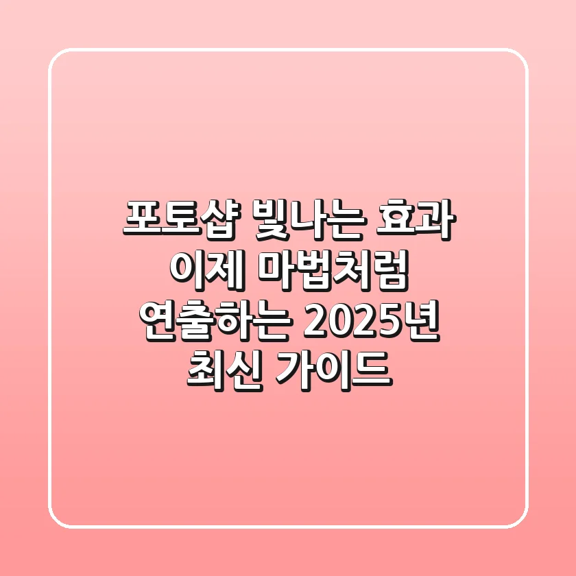 포토샵 빛나는 효과, 이제 마법처럼 연출하는 2025년 최신 가이드