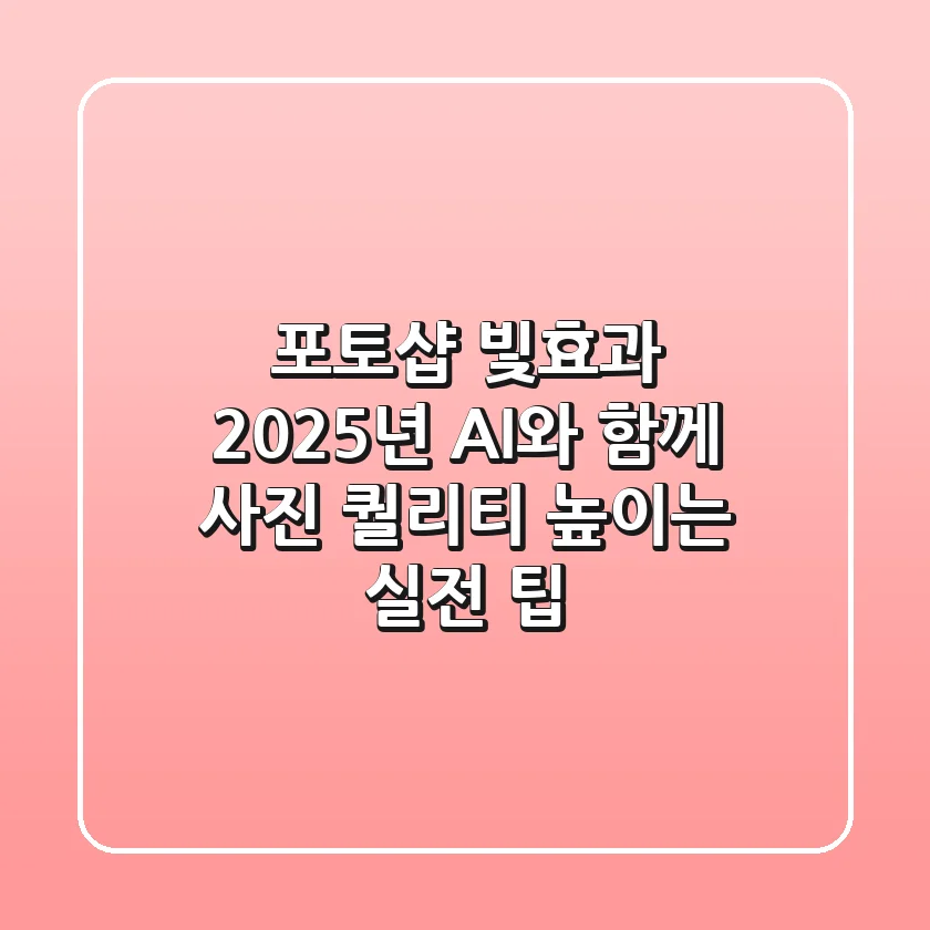 포토샵 빛효과, 2025년 AI와 함께 사진 퀄리티 높이는 실전 팁!