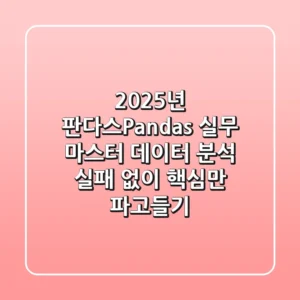 2025년, 판다스(Pandas) 실무 마스터: 데이터 분석 실패 없이 핵심만 파고들기