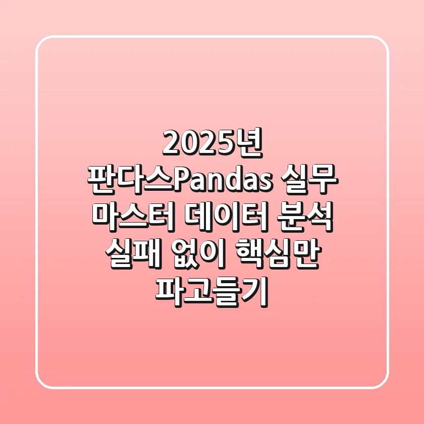 2025년, 판다스(Pandas) 실무 마스터: 데이터 분석 실패 없이 핵심만 파고들기