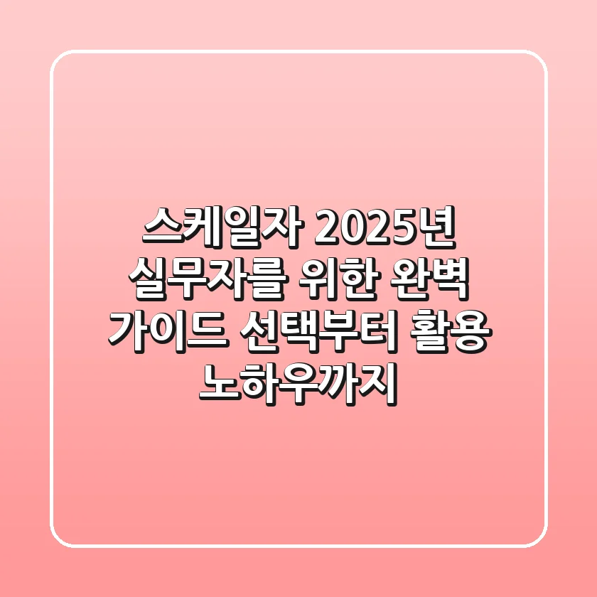 스케일자, 2025년 실무자를 위한 완벽 가이드: 선택부터 활용 노하우까지
