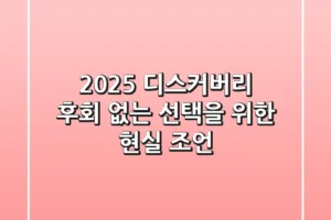 2025 디스커버리, 후회 없는 선택을 위한 현실 조언